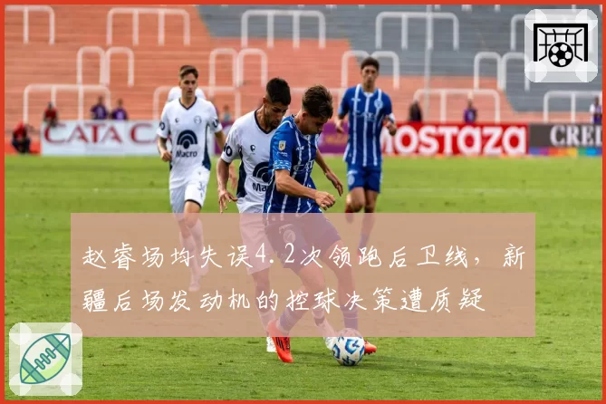 赵睿场均失误4.2次领跑后卫线，新疆后场发动机的控球决策遭质疑