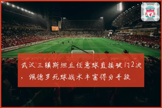 武汉三镇斯坦丘任意球直接破门2次，佩德罗死球战术丰富得分手段