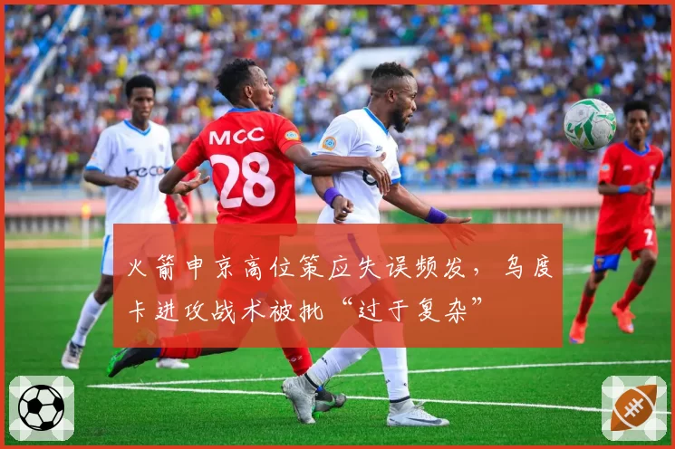 火箭申京高位策应失误频发,乌度卡进攻战术被批“过于复杂”
