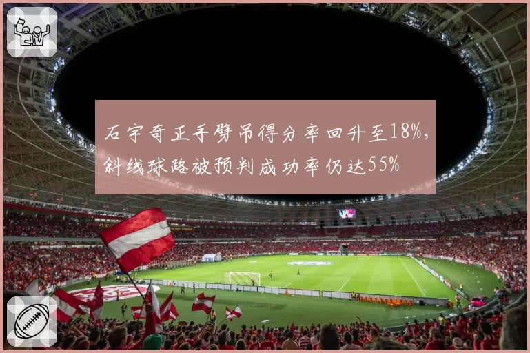 石宇奇正手劈吊得分率回升至18%，斜线球路被预判成功率仍达55%