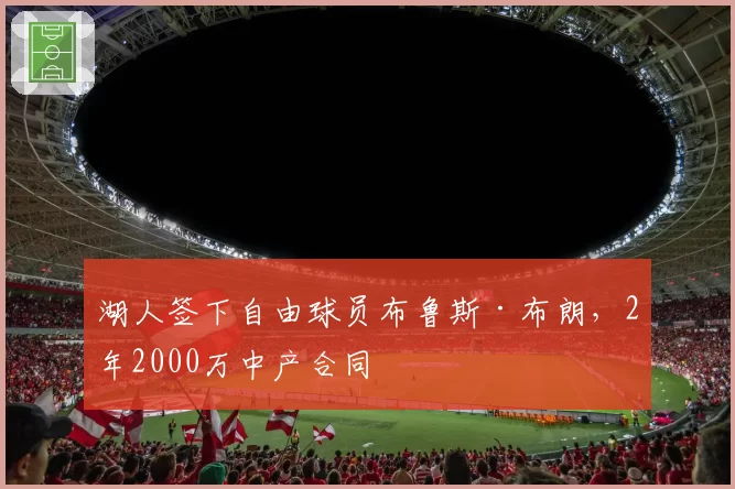 湖人签下自由球员布鲁斯·布朗，2年2000万中产合同