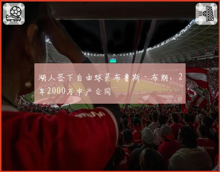湖人签下自由球员布鲁斯·布朗，2年2000万中产合同