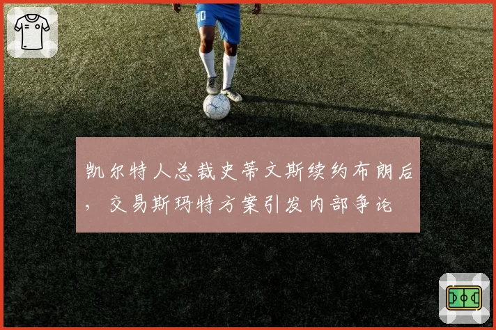 凯尔特人总裁史蒂文斯续约布朗后，交易斯玛特方案引发内部争论