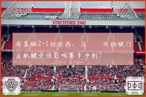 布莱顿2-1切尔西，三笘薫内切破门后肌腱受伤影响赛季冲刺？