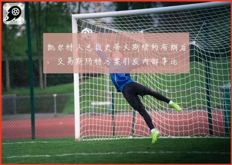 凯尔特人总裁史蒂文斯续约布朗后，交易斯玛特方案引发内部争论