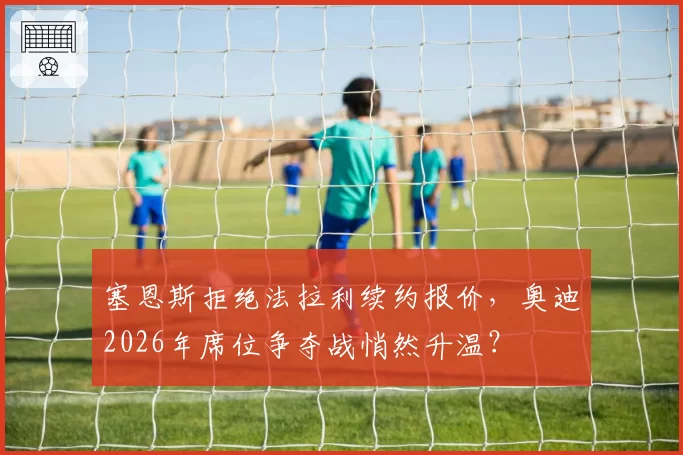 塞恩斯拒绝法拉利续约报价，奥迪2026年席位争夺战悄然升温？