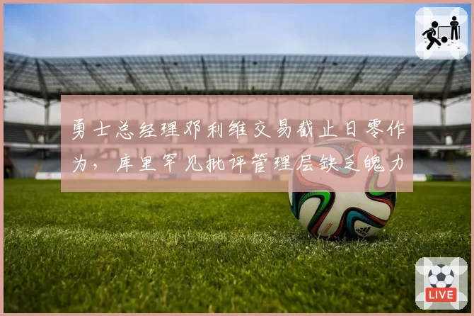 勇士总经理邓利维交易截止日零作为，库里罕见批评管理层缺乏魄力