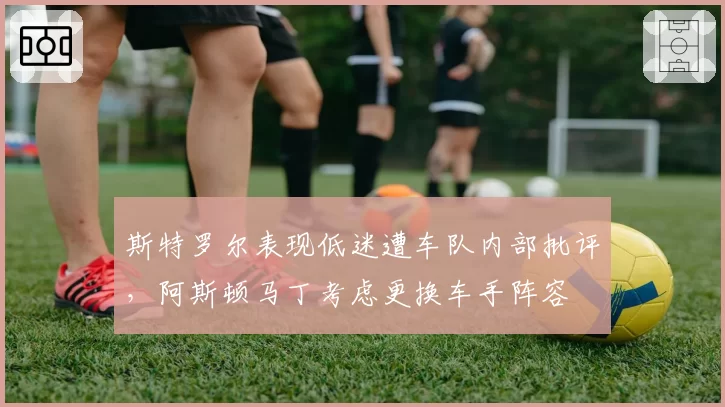 斯特罗尔表现低迷遭车队内部批评，阿斯顿马丁考虑更换车手阵容