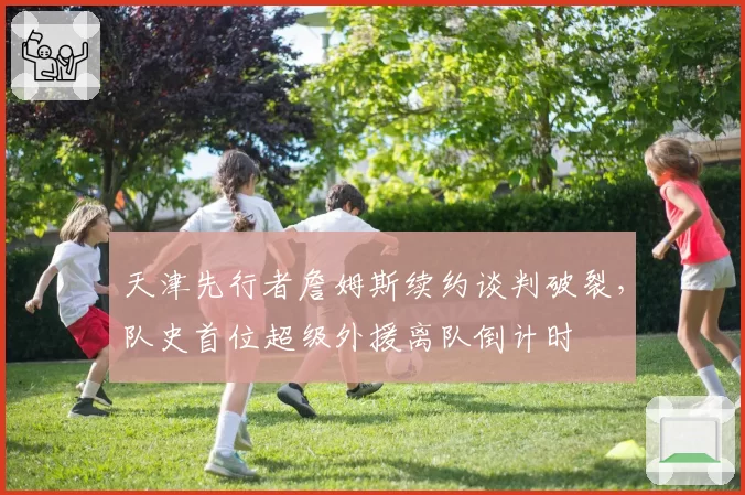 天津先行者詹姆斯续约谈判破裂，队史首位超级外援离队倒计时